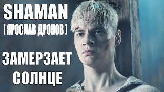 SHAMAN [ ЯРОСЛАВ ДРОНОВ ] - ЗАМЕРЗАЕТ СОЛНЦЕ