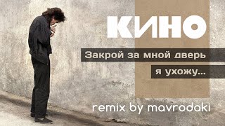 КИНО - Закрой за мной дверь я ухожу (remix by MAVRODAKI)