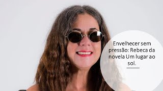 Envelhecer sem pressão: Rebeca da novela Um lugar ao sol.