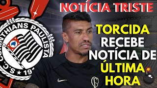 😢[URGENTE] SAIU AGORA! NOTÍCIA DO PAULINHO NO CORINTHIANS | TRISTE SITUAÇÃO DE PAULINHO CORINTHIANS