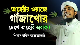 তাহেরির ওয়াজে গাঁজাখোর দেখে তাহেরি অবাক 🙄 || গিয়াস উদ্দিন আত তাহেরী