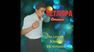 Петлюра - Стакан (Ai cover Юрий Истомин)