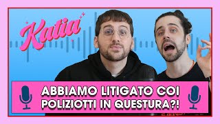 Katia Ep. 20 - Abbiamo litigato coi poliziotti in questura?