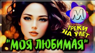 ШИКАРНЫЕ ТРЕКИ - "МОЯ ЛЮБИМАЯ" 💖 СБОРНИК ПЕСЕН О ЛЮБВИ 2023