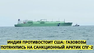 Индия противостоит США: Газовозы потянулись на санкционный «Арктик СПГ — 2»