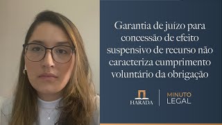 Minuto Legal 151 – Garantia de juízo para concessão de efeito suspensivo