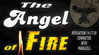 Angel of Fire, in Revelation 14:17-20. Revealing a Prophecy Using the Parallels of Fire.