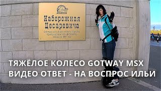 ТЯЖЕЛОЕ КОЛЕСО GOTWAY MSX / ВИДЕО ОТВЕТ НА ВОПРОС ИЛЬИ