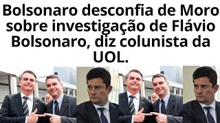 Bolsonaro desconfia de Moro sobre investigação de Flávio Bolsonaro, diz colunista da UOL.