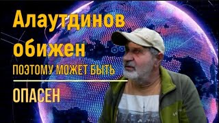 Алаутдинов обижен. Поэтому опасен.