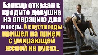 Банкир отказал в кредите на операцию для матери, а спустя годы пришел на прием с умирающей женой..