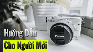 Hướng Dẫn Sử Dụng Máy Ảnh Canon Eos M10 Chi Tiết Cho Người Mới Chơi