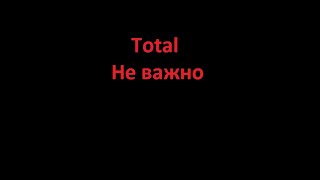 Total Не важно