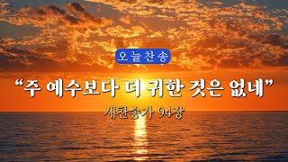 [새찬송가 94장] 주 예수보다 더 귀한 것은 없네 ∣ 매일을 은혜로 시작하는 오늘찬송 ∣ QT찬송, 묵상찬송, 광고없는찬송가, 찬송가연속듣기