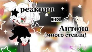 ||♡реакция на Антона как рандом♡||чит.опис!||(много стекла)