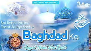 Bat Raha Hai Har Taraf Sadqa Shahe Baghdad Ka | 2023 New Kalam 11vi Sharif | Sayyed Abdul Wasi Qadri