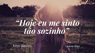 Hino avulso “Hoje eu me sinto tão sozinho” (Luana Dias)