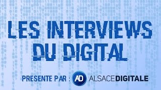 LES INTERVIEWS DU DIGITAL - Alsace Digitale