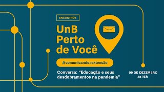 UnB Perto de Você - #comunicandoaextensão | "Educação e seus desdobramentos na pandemia”