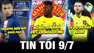 TIN TỐI 9/7| NÓNG: ONANA 99% LÀ NGƯỜI MU- MBAPPE BIẾN MẤT TRONG HÌNH ẢNH CỦA PSG- LÝ DO DE GEA RA ĐI