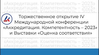 Торжественное открытие IV Международной конференции «Аккредитация. Компетентность – 2023»