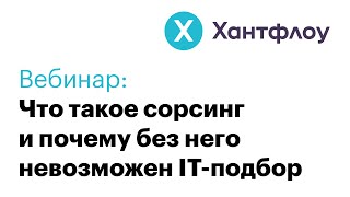 Вебинар Хантфлоу: Что такое сорсинг и почему без него невозможен IT-подбор