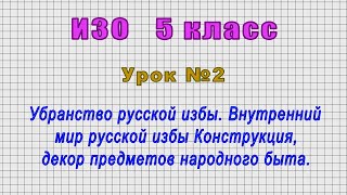 ИЗО 5 класс (Урок№2 - Убранство русской избы. Внутренний мир русской избы Конструкция, декор.)