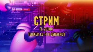 [СТРИМ] FL Studio. ТЫКАЕМ LO-FI и ОБЩАЕМСЯ!