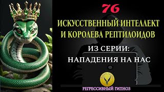 76.Искусственный интеллект сущностей. Королева рептилий. Регрессивный гипноз - воины света