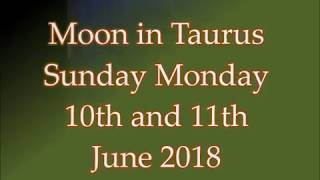 Moon in Taurus Sunday and Monday 10th 11th June 2018