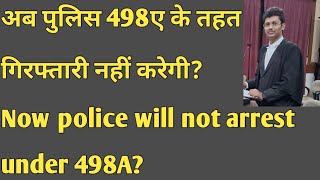 अब पुलिस 498ए के तहत गिरफ्तारी नहीं करेगी ?Now police will not arrest under 498A?