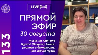 #133 Прямой эфир. Жизнь на планете Бурхад (Пикран). Материализм и духовность. Что такое чудо?