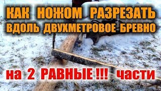 ТОЛЬКО НОЖ ВЫЖИВАНИЕ. КАК РАЗРЕЗАТЬ ДЕРЕВО ВДОЛЬ НОЖОМ ДВУХМЕТРОВОЕ БРЕВНО - на две равные части