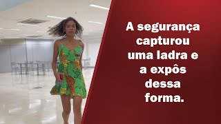 A segurança capturou uma ladra e a expôs dessa forma.