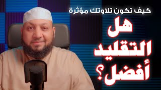 كيف تكون تلاوتك مؤثرة (( هل التقليد أفضل ؟ ))