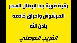 رقية قوية صاعقة باذن الله لابطال السحر المرشوش واحراق خادمه بقوة الله  الراقي الغريب الموصلي