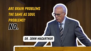 Are Brain Problems the Same as Soul Problems? NO. -Dr. John MacArthur