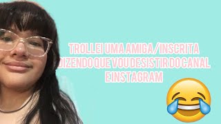 TROLLEI UMA AMIGA/INSCRITA DIZENDO QUE VOU DESISTIR DO CANAL E INSTAGRAM