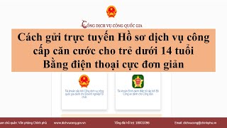 Cách gửi Hồ sơ dịch vụ công cấp Căn cước công dân cho trẻ dưới 14 tuổi trên điện thoại cực đơn giản.