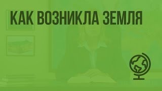 Как возникла Земля. Видеоурок по географии 5 класс