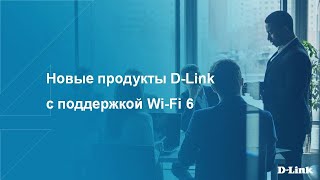 Вебинар:  Новые продукты D-Link с поддержкой Wi-Fi 6