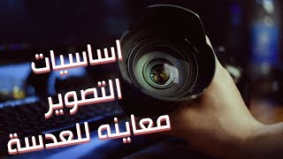 اساسيات التصوير (معاينه للعدسة)  - كل ما تحتاج لمعرفته عن العدسه -