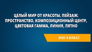 Целый мир от красоты. Пейзаж: пространство, композиционный центр, цветовая гамма, линия, пятно