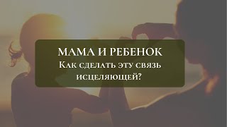 Мама и ребёнок. Как сделать эту связь исцеляющей? Психосоматика.