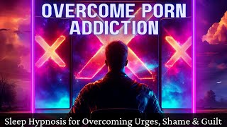 Quit Your Porn Addiction & Rewire Your Brain: Sleep Hypnosis for Overcoming Urges, Shame, & Guilt