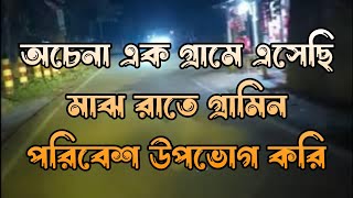 অচেনা এক গ্রামে এসেছি মাঝ রাতে গ্রামিন পরিবেশ উপভোগ করি