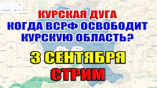 Курская дуга. КОГДА АРМИЯ ВСРФ ОСВОБОДИТ КУРСКУЮ ОБЛАСТЬ? 3 сентября 2024 в 21:30мск