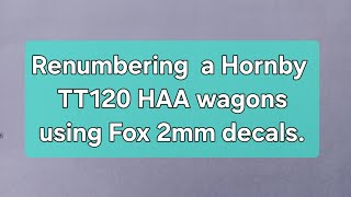 Renumbering a Hornby TT120 HAA wagons with Fox decals.