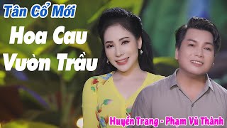 Tân Cổ Mới 2022 | Tân Cổ Hoa Cau Vườn Trầu - CVVC Huyền Trang ft NS Phạm Vũ Thành