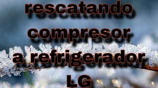 rescatando compresor a refrigerador LG